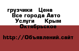 грузчики › Цена ­ 200 - Все города Авто » Услуги   . Крым,Октябрьское